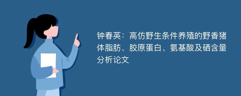 钟春英：高仿野生条件养殖的野香猪体脂肪、胶原蛋白、氨基酸及硒含量分析论文