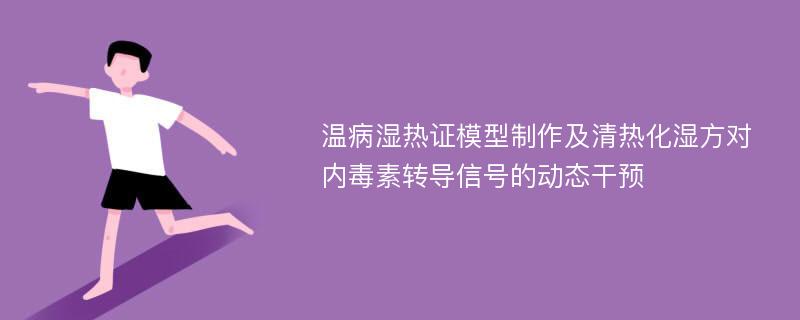 温病湿热证模型制作及清热化湿方对内毒素转导信号的动态干预