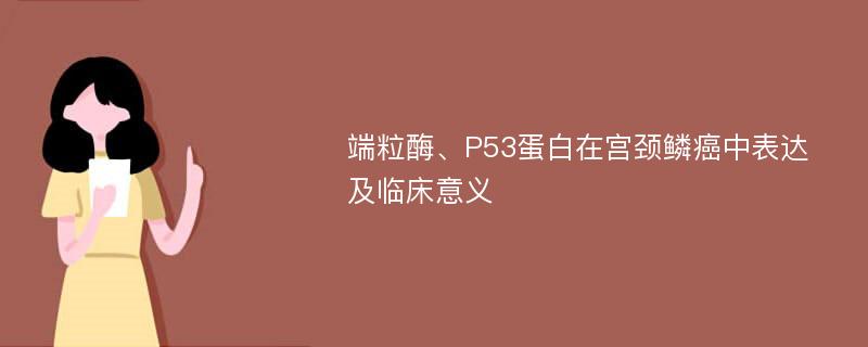 端粒酶、P53蛋白在宫颈鳞癌中表达及临床意义