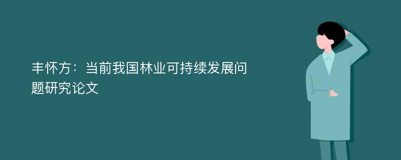 丰怀方：当前我国林业可持续发展问题研究论文