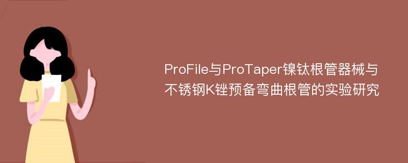 ProFile与ProTaper镍钛根管器械与不锈钢K锉预备弯曲根管的实验研究