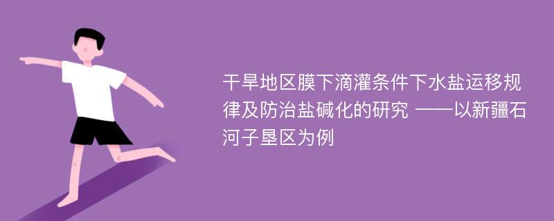 干旱地区膜下滴灌条件下水盐运移规律及防治盐碱化的研究 ——以新疆石河子垦区为例