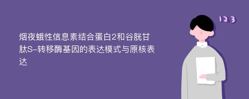 烟夜蛾性信息素结合蛋白2和谷胱甘肽S-转移酶基因的表达模式与原核表达