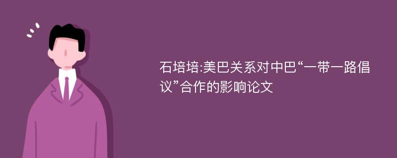 石培培:美巴关系对中巴“一带一路倡议”合作的影响论文