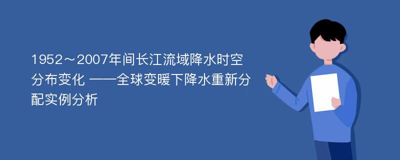 1952～2007年间长江流域降水时空分布变化 ——全球变暖下降水重新分配实例分析