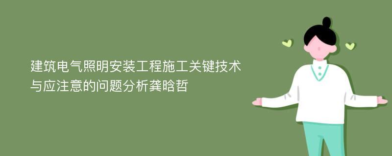 建筑电气照明安装工程施工关键技术与应注意的问题分析龚晗哲