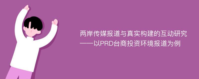 两岸传媒报道与真实构建的互动研究 ——以PRD台商投资环境报道为例