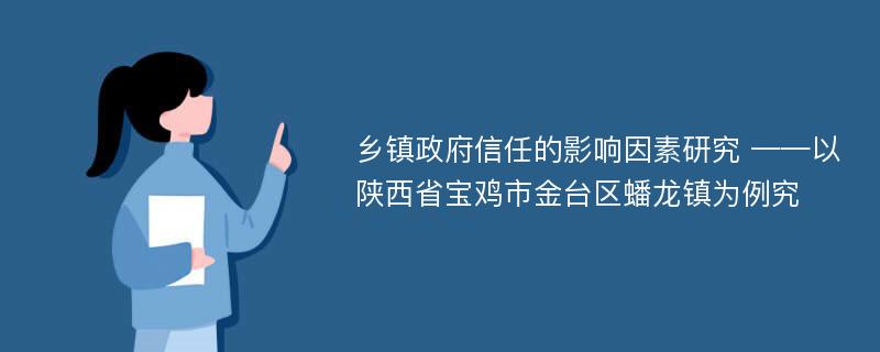 乡镇政府信任的影响因素研究 ——以陕西省宝鸡市金台区蟠龙镇为例究