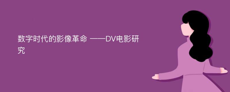 数字时代的影像革命 ——DV电影研究