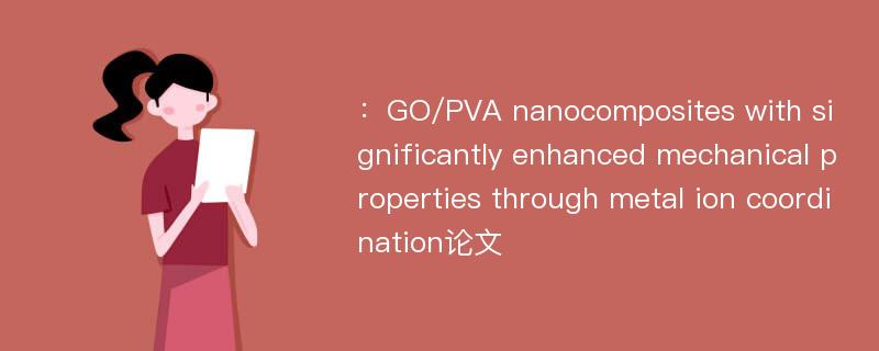 ：GO/PVA nanocomposites with significantly enhanced mechanical properties through metal ion coordination论文