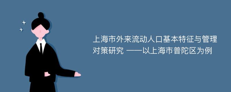 上海市外来流动人口基本特征与管理对策研究 ——以上海市普陀区为例