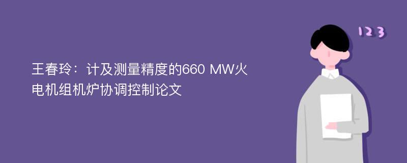 王春玲：计及测量精度的660 MW火电机组机炉协调控制论文