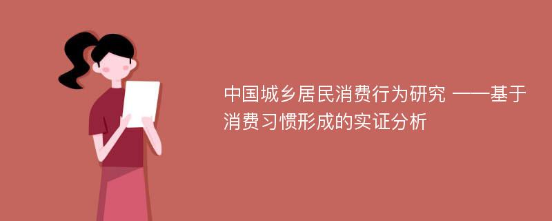 中国城乡居民消费行为研究 ——基于消费习惯形成的实证分析