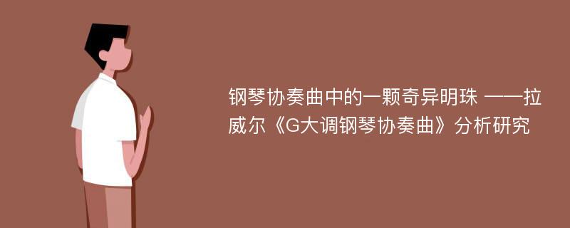 钢琴协奏曲中的一颗奇异明珠 ——拉威尔《G大调钢琴协奏曲》分析研究