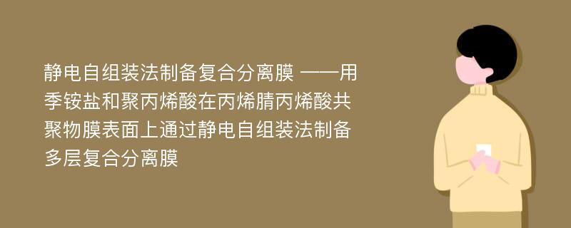 静电自组装法制备复合分离膜 ——用季铵盐和聚丙烯酸在丙烯腈丙烯酸共聚物膜表面上通过静电自组装法制备多层复合分离膜