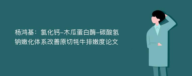 杨鸿基：氯化钙-木瓜蛋白酶-碳酸氢钠嫩化体系改善原切牦牛排嫩度论文