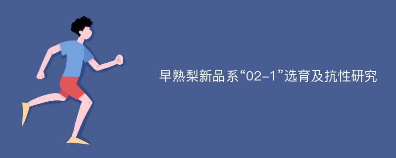 早熟梨新品系“02-1”选育及抗性研究