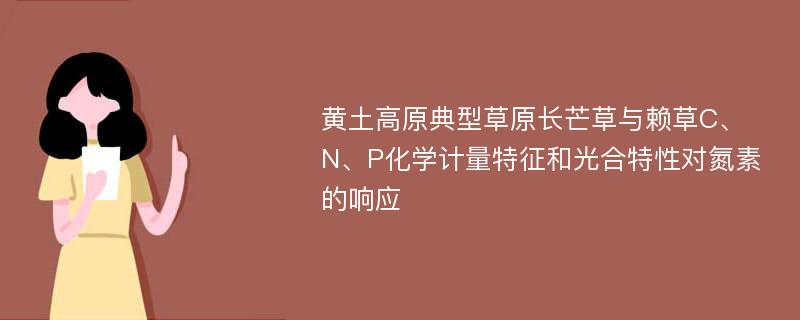 黄土高原典型草原长芒草与赖草C、N、P化学计量特征和光合特性对氮素的响应