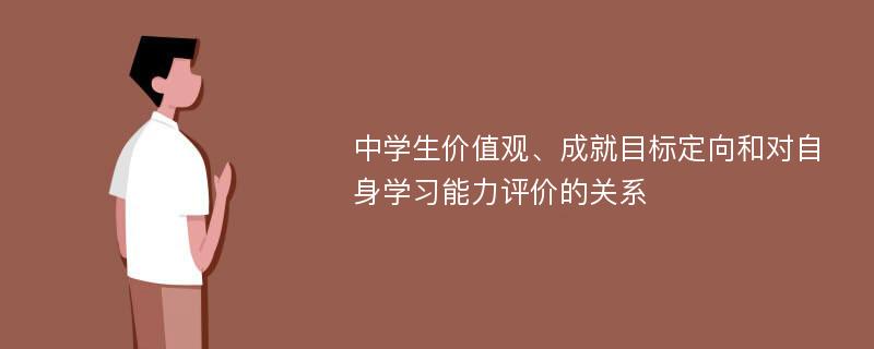 中学生价值观、成就目标定向和对自身学习能力评价的关系