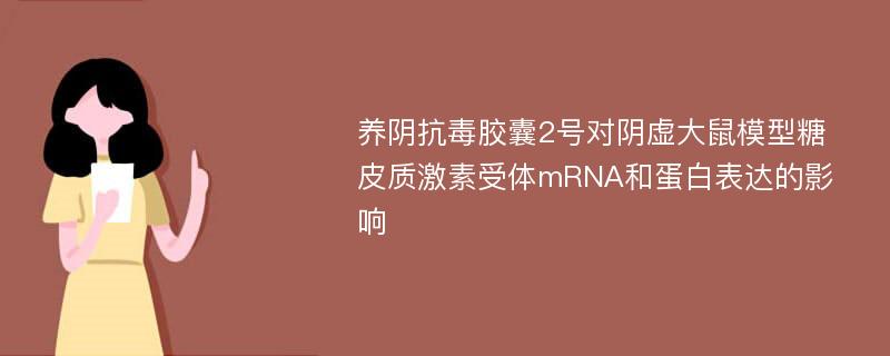 养阴抗毒胶囊2号对阴虚大鼠模型糖皮质激素受体mRNA和蛋白表达的影响