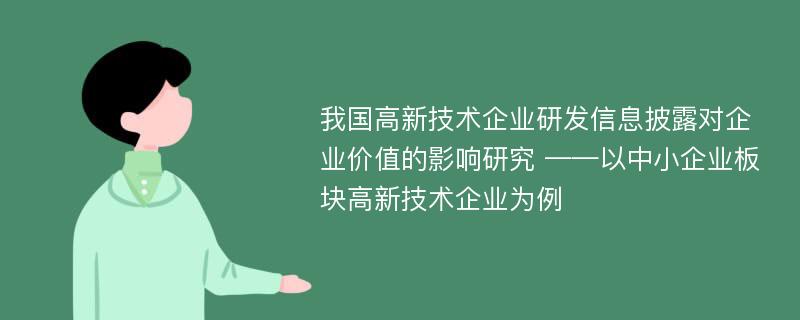 我国高新技术企业研发信息披露对企业价值的影响研究 ——以中小企业板块高新技术企业为例