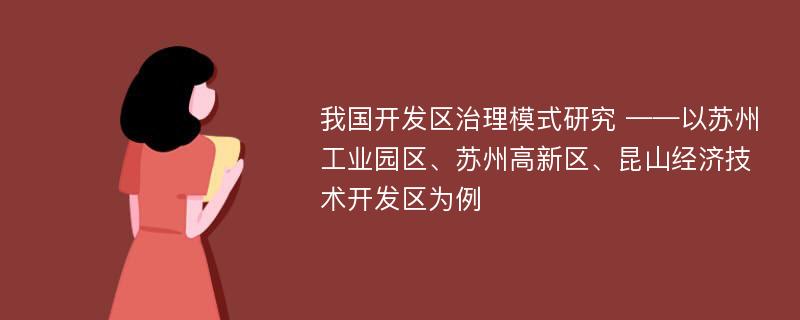 我国开发区治理模式研究 ——以苏州工业园区、苏州高新区、昆山经济技术开发区为例