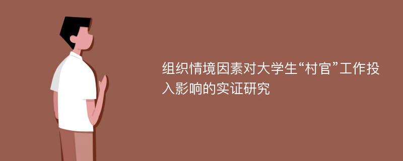 组织情境因素对大学生“村官”工作投入影响的实证研究