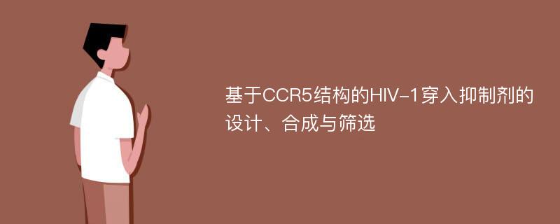 基于CCR5结构的HIV-1穿入抑制剂的设计、合成与筛选