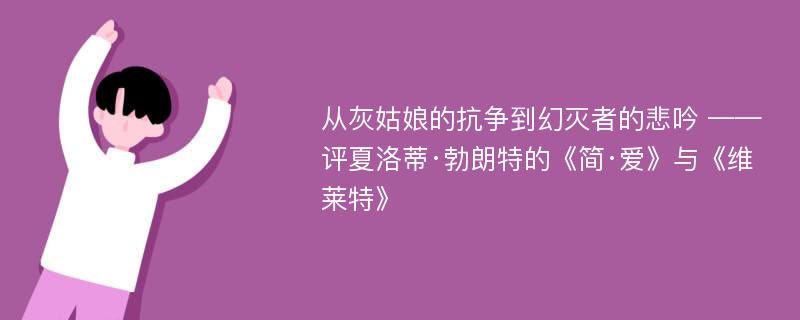 从灰姑娘的抗争到幻灭者的悲吟 ——评夏洛蒂·勃朗特的《简·爱》与《维莱特》