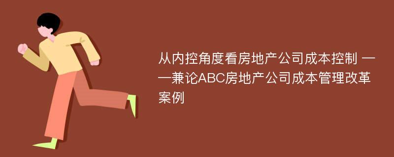 从内控角度看房地产公司成本控制 ——兼论ABC房地产公司成本管理改革案例