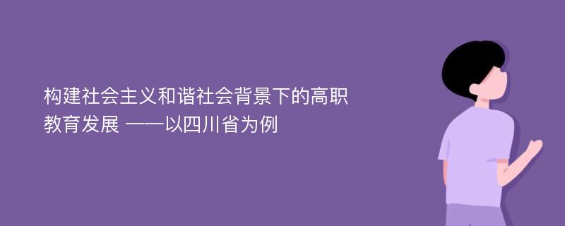 构建社会主义和谐社会背景下的高职教育发展 ——以四川省为例