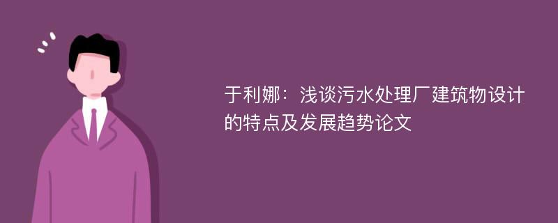 于利娜：浅谈污水处理厂建筑物设计的特点及发展趋势论文