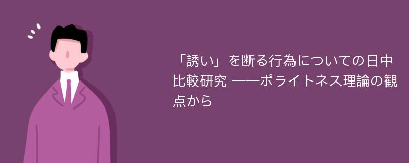 「誘い」を断る行為についての日中比較研究 ——ポライトネス理論の観点から