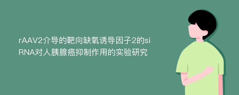 rAAV2介导的靶向缺氧诱导因子2的siRNA对人胰腺癌抑制作用的实验研究