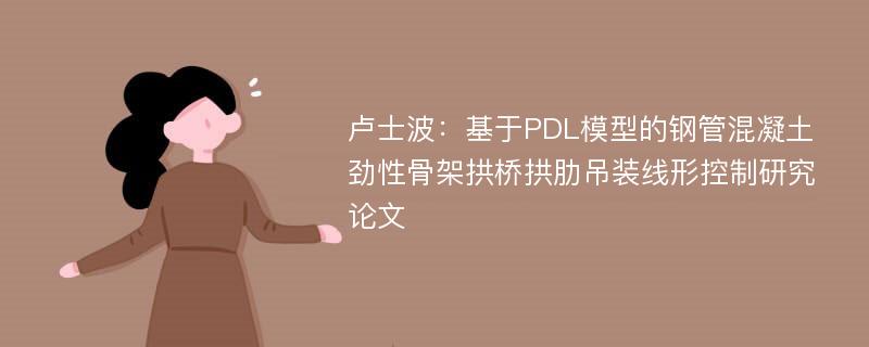 卢士波：基于PDL模型的钢管混凝土劲性骨架拱桥拱肋吊装线形控制研究论文