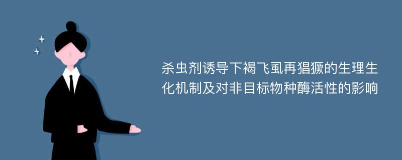 杀虫剂诱导下褐飞虱再猖獗的生理生化机制及对非目标物种酶活性的影响