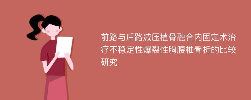 前路与后路减压植骨融合内固定术治疗不稳定性爆裂性胸腰椎骨折的比较研究