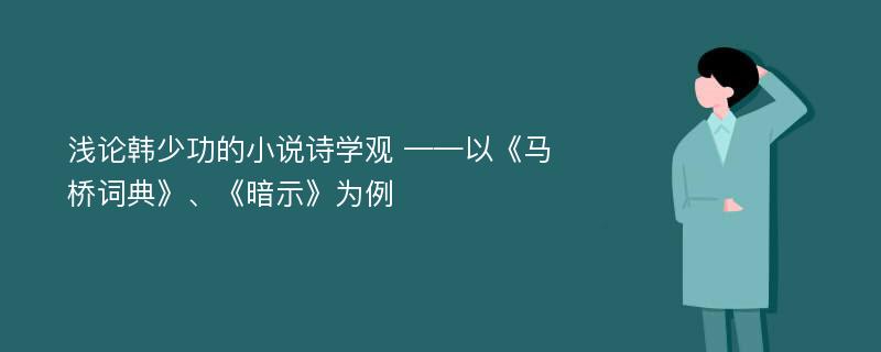 浅论韩少功的小说诗学观 ——以《马桥词典》、《暗示》为例