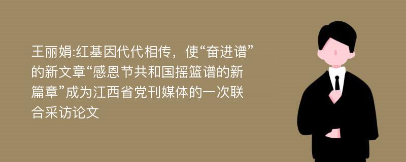 王丽娟:红基因代代相传，使“奋进谱”的新文章“感恩节共和国摇篮谱的新篇章”成为江西省党刊媒体的一次联合采访论文