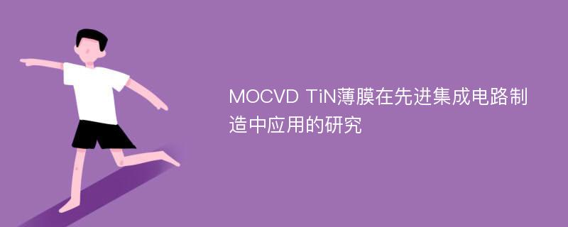 MOCVD TiN薄膜在先进集成电路制造中应用的研究