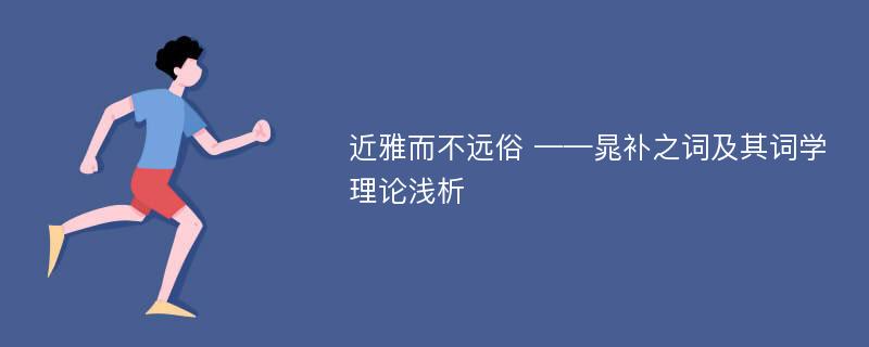 近雅而不远俗 ——晁补之词及其词学理论浅析