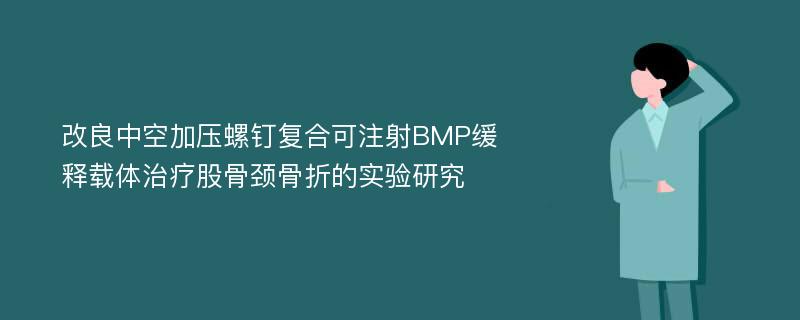 改良中空加压螺钉复合可注射BMP缓释载体治疗股骨颈骨折的实验研究