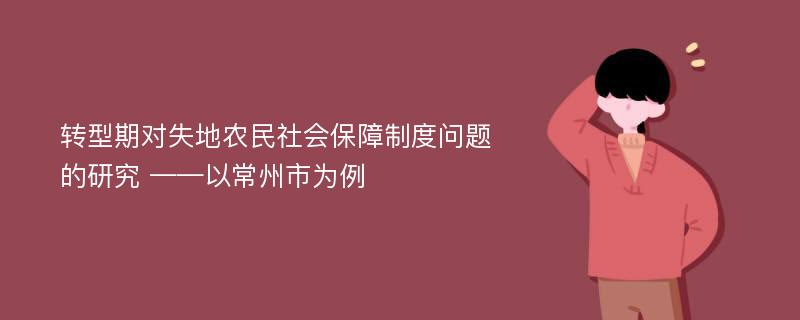 转型期对失地农民社会保障制度问题的研究 ——以常州市为例