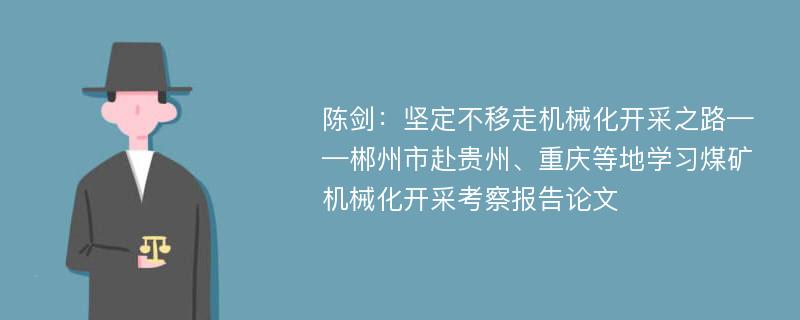 陈剑：坚定不移走机械化开采之路——郴州市赴贵州、重庆等地学习煤矿机械化开采考察报告论文