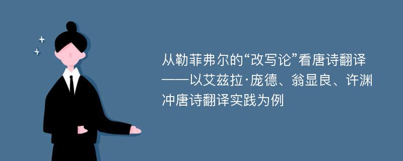 从勒菲弗尔的“改写论”看唐诗翻译 ——以艾兹拉·庞德、翁显良、许渊冲唐诗翻译实践为例