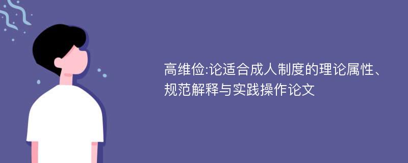 高维俭:论适合成人制度的理论属性、规范解释与实践操作论文