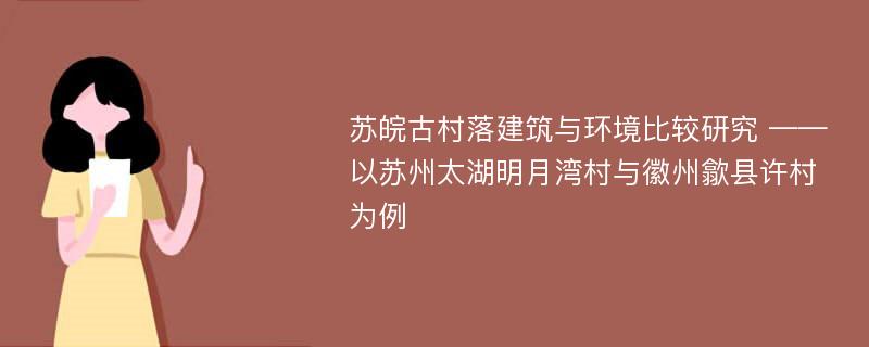 苏皖古村落建筑与环境比较研究 ——以苏州太湖明月湾村与徽州歙县许村为例