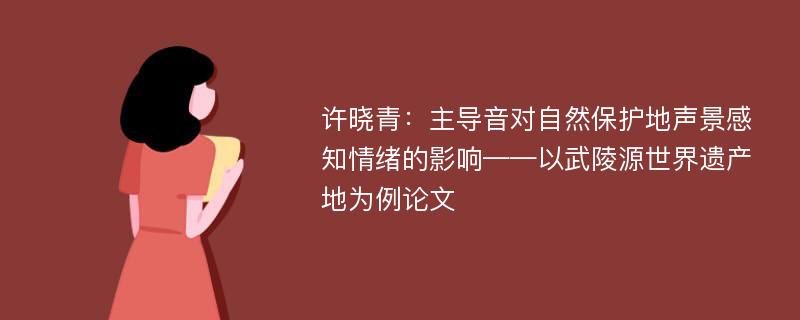 许晓青：主导音对自然保护地声景感知情绪的影响——以武陵源世界遗产地为例论文