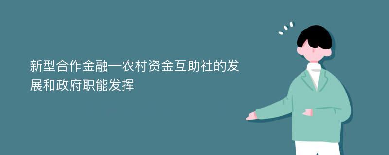 新型合作金融—农村资金互助社的发展和政府职能发挥