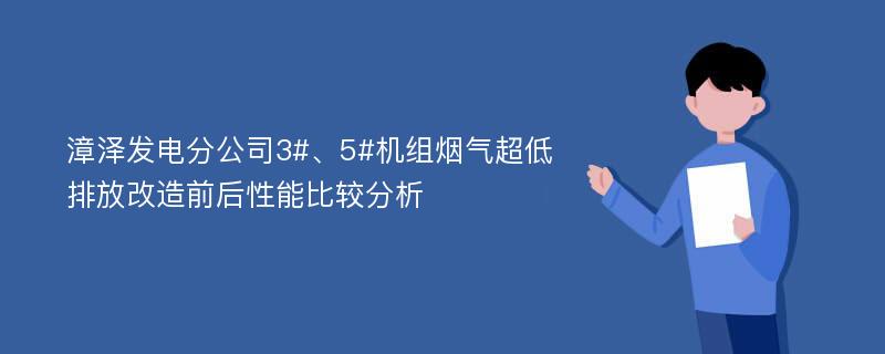 漳泽发电分公司3#、5#机组烟气超低排放改造前后性能比较分析